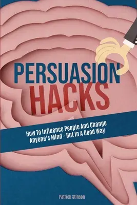 Hacks na presviedčanie: Ako ovplyvniť ľudí a zmeniť názor kohokoľvek - ale v dobrom zmysle slova - Persuasion Hacks: How To Influence People And Change Anyone's Mind - But In A Good Way