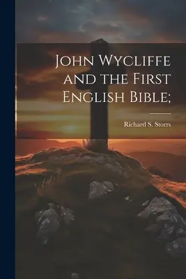 John Wycliffe and the First English Bible; (Storrs Richard S. (Richard Salter))
