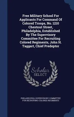 Free Military School For Applicants For Command Of Colored Troops, No. 1210 Chestnut Street, Philadelphia, Established By the Supervisory Committee Fo - Free Military School For Applicants For Command Of Colored Troops, No. 1210 Chestnut Street, Philadelphia, Established By The Supervisory Committee Fo