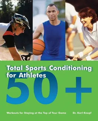 Celková športová kondícia pre športovcov nad 50 rokov: Cvičenie pre udržanie sa na vrchole svojej hry - Total Sports Conditioning for Athletes 50+: Workouts for Staying at the Top of Your Game
