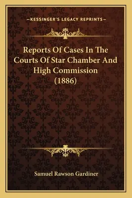 Správy o prípadoch na súdoch Hviezdnej komory a Vysokej komisie (1886) - Reports Of Cases In The Courts Of Star Chamber And High Commission (1886)