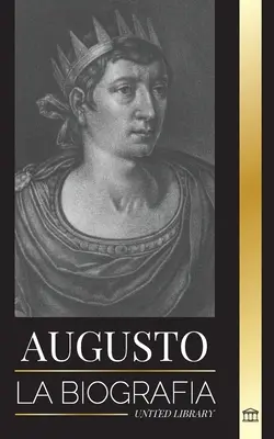 Augusto: Životopis prvého cisára Ríma; lucha, gobierno y guerra - Augusto: La biografa del primer emperador de Roma; lucha, gobierno y guerra