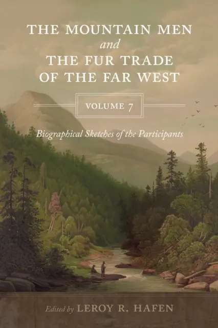The Mountain Men and the Fur Trade of the Far West, Volume 7: Biographical sketches of the participants
