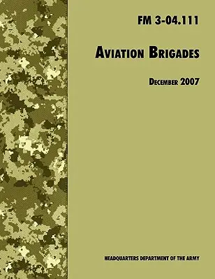 Letecké brigády: Oficiálna poľná príručka americkej armády FM 3-04.111 (revízia zo 7. decembra 2007) - Aviation Brigades: The Official U.S. Army Field Manual FM 3-04.111 (7 December 2007 revision)