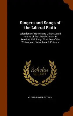 Spevníky a piesne liberálnej viery: Výber hymnov a iných duchovných básní liberálnej cirkvi v Amerike s biografickými údajmi. Sketches of the Write - Singers and Songs of the Liberal Faith: Selections of Hymns and Other Sacred Poems of the Liberal Church in America, With Biogr. Sketches of the Write
