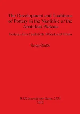 Vývoj a tradície hrnčiarstva v neolite Anatólskej náhornej plošiny: Dôkazy z Atalhyku, Sberde a Erbaby - The Development and Traditions of Pottery in the Neolithic of the Anatolian Plateau: Evidence from atalhyk, Sberde and Erbaba