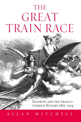Veľké vlakové preteky: železnice a francúzsko-nemecké súperenie, 1815-1914 - The Great Train Race: Railways and the Franco-German Rivalry, 1815-1914
