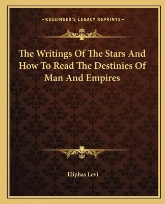 Písmo hviezd a ako čítať osudy ľudí a ríš - The Writings Of The Stars And How To Read The Destinies Of Man And Empires