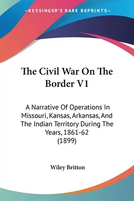 Občianska vojna na hraniciach V1: A Narrative Of Operations In Missouri, Kansas, Arkansas, and the Indian Territory During the Years, 1861-62 - The Civil War On The Border V1: A Narrative Of Operations In Missouri, Kansas, Arkansas, And The Indian Territory During The Years, 1861-62