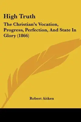 Vysoká pravda: Povolanie, pokrok, dokonalosť a stav kresťana v sláve (1866) - High Truth: The Christian's Vocation, Progress, Perfection, And State In Glory (1866)