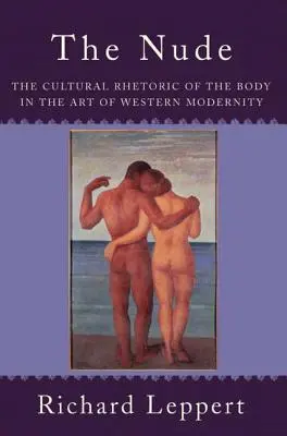 Akt: Kultúrna rétorika tela v umení západnej moderny - The Nude: The Cultural Rhetoric of the Body in the Art of Western Modernity