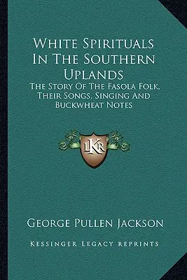 White Spirituals In The Southern Uplands (Biele spirituály v južných náhorných oblastiach): Príbeh ľudu z Fasoly, ich piesní, spevu a pohánkových nôt - White Spirituals In The Southern Uplands: The Story Of The Fasola Folk, Their Songs, Singing And Buckwheat Notes