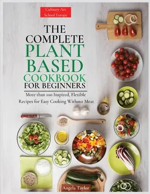 Kompletná rastlinná kuchárka pre začiatočníkov: Viac ako 100 inšpiratívnych a flexibilných receptov na jednoduché varenie bez mäsa - The Complete Plant Based Cookbook for Beginners: More than 100 Inspired, Flexible Recipes for Easy Cooking Without Meat