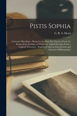 Pistis Sofia: gnostická miscellany: Z väčšej časti ide o výňatky zo Spasiteľových kníh, ku ktorým sú pridané úryvky z - Pistis Sophia: a Gnostic Miscellany: Being for the Most Part Extracts From the Books of the Saviour, to Which Are Added Excerpts From