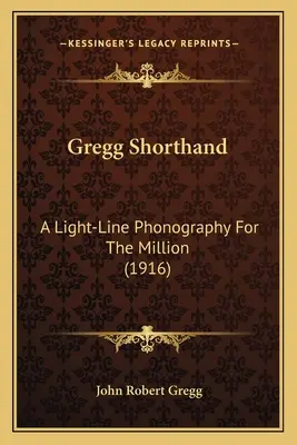 Gregg Shorthand: (1916) - Gregg Shorthand: A Light-Line Phonography For The Million (1916)