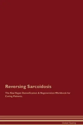 Zvrátenie sarkoidózy Raw vegánska detoxikačná a regeneračná cvičebnica pre vyliečených pacientov. - Reversing Sarcoidosis The Raw Vegan Detoxification & Regeneration Workbook for Curing Patients.