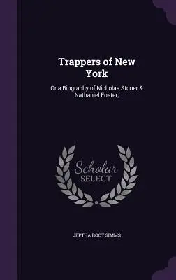 Traperi z New Yorku: Vydanie: Životopis Nicholasa Stonera a Nathaniela Fostera; - Trappers of New York: Or a Biography of Nicholas Stoner & Nathaniel Foster;