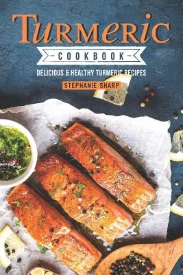Kurkuma kuchárska kniha: Chutné a zdravé recepty s kurkumou - Turmeric Cookbook: Delicious & Healthy Turmeric Recipes