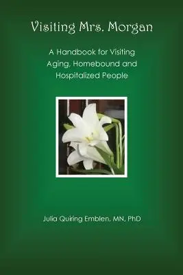 Na návšteve u pani Morganovej: Morgan: Príručka na návštevu starnúcich, doma ležiacich a hospitalizovaných ľudí - Visiting Mrs. Morgan: A Handbook for Visiting Aging, Homebound and Hospitalized People