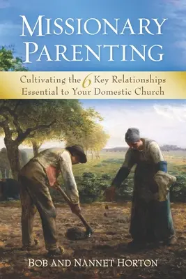 Misionárske rodičovstvo: Pestovanie 6 kľúčových vzťahov, ktoré sú nevyhnutné pre vašu domácu cirkev - Missionary Parenting: Cultivating the 6 Key Relationships Essential to Your Domestic Church