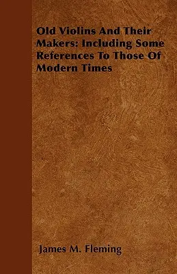 Staré husle a ich tvorcovia: Vrátane niektorých odkazov na tie moderné - Old Violins and their Makers: Including Some References to those of Modern Times