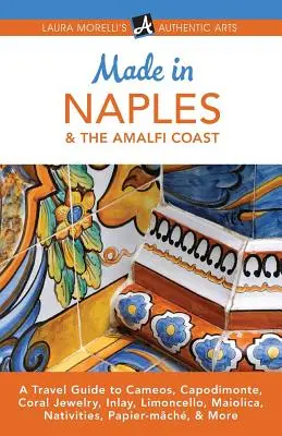 Made in Neapol a pobrežie Amalfi: V Neapole sa nachádza: Cameos, Capodimonte, koralové šperky, intarzie, limoncello, Maiolica, nativity, Papier-mch a ďalšie - Made in Naples & the Amalfi Coast: A Travel Guide to Cameos, Capodimonte, Coral Jewelry, Inlay, Limoncello, Maiolica, Nativities, Papier-mch, & More