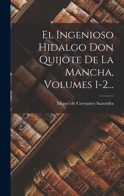 El Ingenioso Hidalgo Don Quijote De La Mancha, zväzky 1-2... - El Ingenioso Hidalgo Don Quijote De La Mancha, Volumes 1-2...