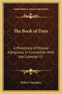 Kniha dní: A Miscellany of Popular Antiquities in Connection With the Calendar V1 - The Book of Days: A Miscellany of Popular Antiquities in Connection With the Calendar V1