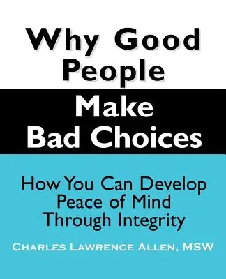 Prečo sa dobrí ľudia rozhodujú zle: Ako si môžete vybudovať pokoj v duši prostredníctvom bezúhonnosti - Why Good People Make Bad Choices: How You Can Develop Peace of Mind Through Integrity