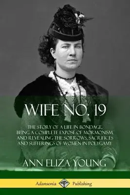 Manželka č. 19: Príbeh života v otroctve, ktorý je úplným odhalením mormonizmu a odhaľuje utrpenie, obete a strasti - Wife No. 19: The Story of a Life in Bondage, Being a Complete Expos of Mormonism, and Revealing the Sorrows, Sacrifices and Suffer