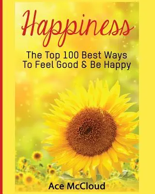 Šťastie: 100 najlepších spôsobov, ako sa cítiť dobre a byť šťastný - Happiness: The Top 100 Best Ways To Feel Good & Be Happy