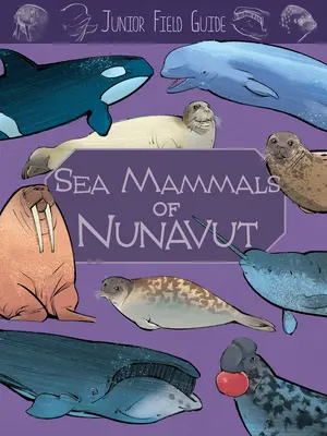 Juniorský sprievodca v teréne: Nunavut: morské cicavce: Vydanie v angličtine - Junior Field Guide: Sea Mammals of Nunavut: English Edition