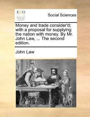 Money and Trade Consider'd; With a Proposal for Supplying the Nation with Money. by Mr John Law, ... druhé vydanie. - Money and Trade Consider'd; With a Proposal for Supplying the Nation with Money. by Mr. John Law, ... the Second Edition.