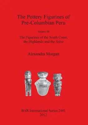 Keramické figúrky z predkolumbovského Peru: Figúrky z južného pobrežia, vysočiny a Selvy - The Pottery Figurines of Pre-Columbian Peru: Volume III: The Figurines of the South Coast the Highlands and the Selva