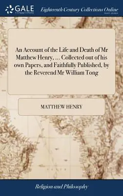 An Account of the Life and Death of Mr Matthew Henry, ... Zozbierané z jeho vlastných spisov a verne vydané reverendom pánom Williamom Tongom - An Account of the Life and Death of Mr Matthew Henry, ... Collected out of his own Papers, and Faithfully Published, by the Reverend Mr William Tong