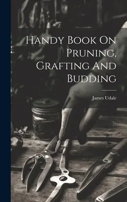 Príručka o prerezávaní, štepení a pučaní - Handy Book On Pruning, Grafting And Budding
