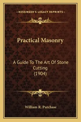 Praktické murárstvo: A Guide to the Art of Stone Cutting (1904) a Guide to the Art of Stone Cutting (1904) - Practical Masonry: A Guide to the Art of Stone Cutting (1904) a Guide to the Art of Stone Cutting (1904)