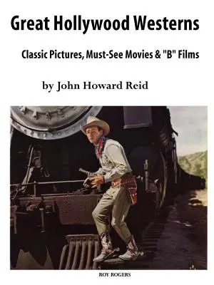 Veľké hollywoodske westerny: Klasické snímky, filmy, ktoré musíte vidieť, a béčkové filmy - Great Hollywood Westerns: Classic Pictures, Must-See Movies and 'b' Films