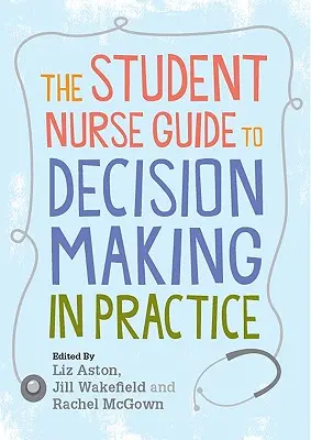 Sprievodca študenta ošetrovateľstva rozhodovaním v praxi - The Student Nurse Guide to Decision Making in Practice