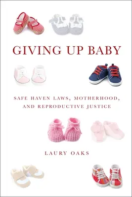 Vzdávať sa dieťaťa: Zákony o bezpečnom príbytku, materstvo a reprodukčná spravodlivosť - Giving Up Baby: Safe Haven Laws, Motherhood, and Reproductive Justice