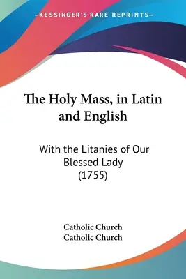 Svätá omša v latinčine a angličtine: S litániami Panny Márie (1755) - The Holy Mass, in Latin and English: With the Litanies of Our Blessed Lady (1755)