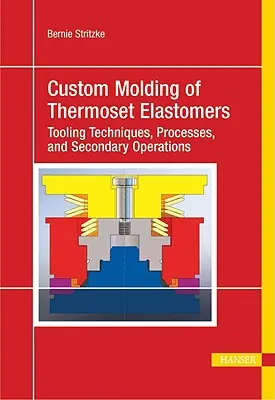 Zákazkové tvarovanie termosetových elastomérov: Vydanie knihy: Komplexný prístup k materiálom, návrhu foriem a spracovaniu - Custom Molding of Thermoset Elastomers: A Comprehensive Approach to Materials, Mold Design, and Processing