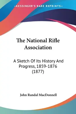 Národná strelecká asociácia: (1877): Náčrt jej histórie a pokroku v rokoch 1859-1876 - The National Rifle Association: A Sketch Of Its History And Progress, 1859-1876 (1877)