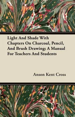 Svetlo a tieň s kapitolami o kresbe uhlíkom, ceruzkou a štetcom; príručka pre učiteľov a študentov - Light and Shade with Chapters on Charcoal, Pencil, and Brush Drawing; A Manual for Teachers and Students