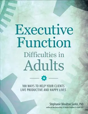 Ťažkosti s výkonnými funkciami u dospelých: 100 spôsobov, ako pomôcť svojim klientom žiť produktívny a šťastný život - Executive Function Difficulties in Adults: 100 Ways to Help Your Clients Live Productive and Happy Lives