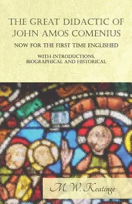 Veľká didaktika Jána Amosa Komenského, teraz prvýkrát vydaná - s úvodom, životopisnými a historickými informáciami - The Great Didactic of John Amos Comenius, Now for the First Time Englished - With Introductions, Biographical and Historical