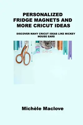 Personalizované magnety na chladničku a ďalšie nápady s Cricutom: Objavte mnoho nápadov s Cricutom, napríklad Mickey Mouse Ears - Personalized Fridge Magnets and More Cricut Ideas: Discover Many Cricut Ideas Like Mickey Mouse Ears