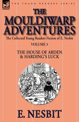 Zbierka beletrie pre mladých čitateľov E. Nesbitovej - 3. zväzok: Dobrodružstvá Mouldiwarpu - Ardenský dom a Hardingovo šťastie - The Collected Young Readers Fiction of E. Nesbit-Volume 3: The Mouldiwarp Adventures-The House of Arden & Harding's Luck