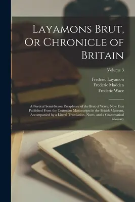 Layamons Brut, Or Chronicle of Britain: Poetická polosaská parafráza Waceovho Brutu. Teraz prvýkrát publikovaná z Cottonových rukopisov v roku - Layamons Brut, Or Chronicle of Britain: A Poetical Semi-Saxon Paraphrase of the Brut of Wace. Now First Published From the Cottonian Manuscripts in th