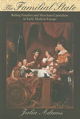 Rodinný štát: Vládnuce rodiny a obchodný kapitalizmus v ranom novoveku v Európe - The Familial State: Ruling Families and Merchant Capitalism in Early Modern Europe